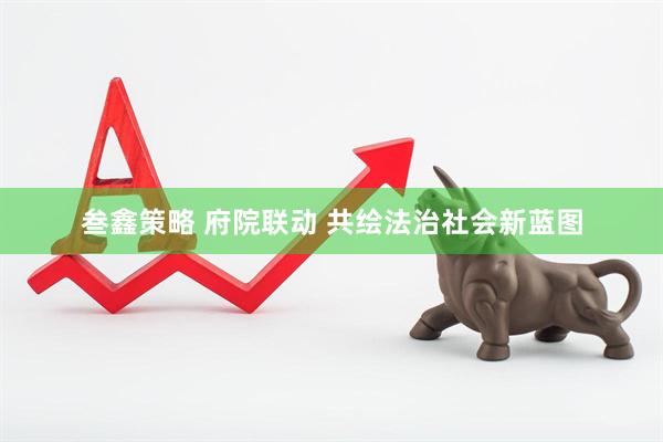 叁鑫策略 府院联动 共绘法治社会新蓝图