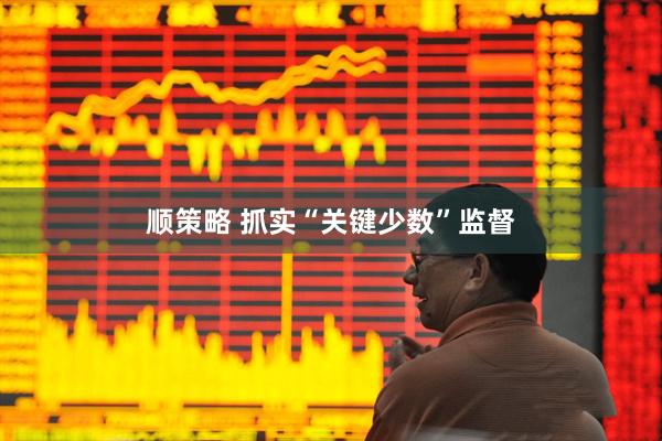顺策略 抓实“关键少数”监督