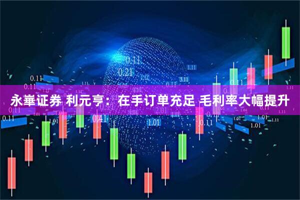 永崋证券 利元亨：在手订单充足 毛利率大幅提升