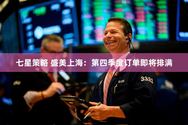 七星策略 盛美上海：第四季度订单即将排满