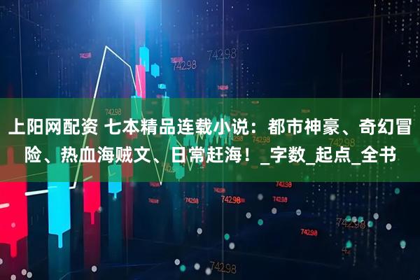 上阳网配资 七本精品连载小说:都市神豪、奇幻冒险、热血海贼文、日常赶海!_字数_起点_全书