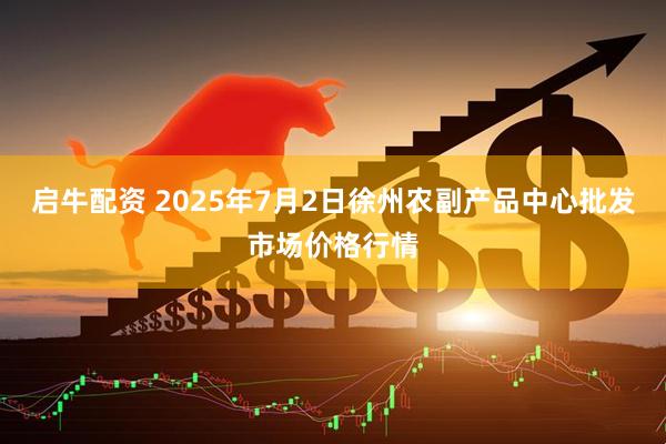 启牛配资 2025年7月2日徐州农副产品中心批发市场价格行情