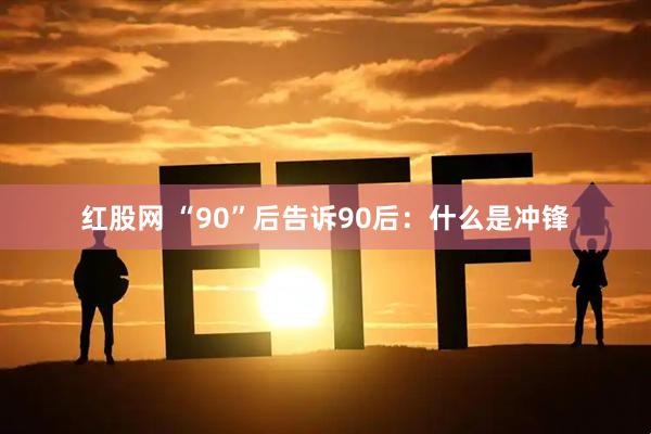 红股网 “90”后告诉90后：什么是冲锋