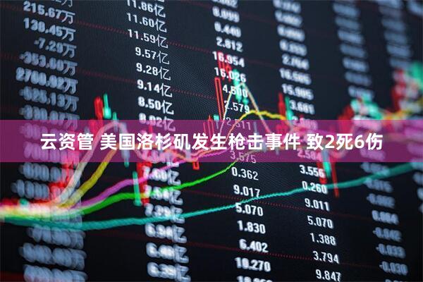 云资管 美国洛杉矶发生枪击事件 致2死6伤