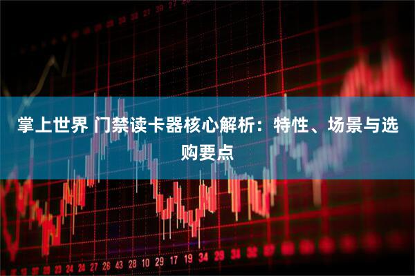 掌上世界 门禁读卡器核心解析:特性、场景与选购要点