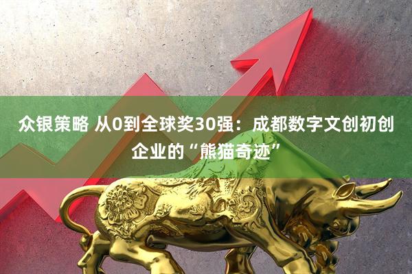 众银策略 从0到全球奖30强：成都数字文创初创企业的“熊猫奇迹”